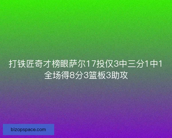 打铁匠奇才榜眼萨尔17投仅3中三分1中1全场得8分3篮板3助攻