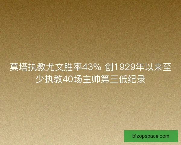 莫塔执教尤文胜率43% 创1929年以来至少执教40场主帅第三低纪录