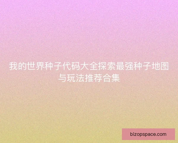 我的世界种子代码大全探索最强种子地图与玩法推荐合集