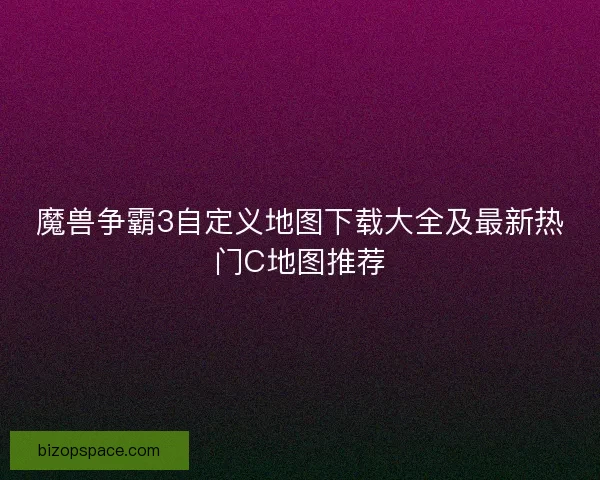 魔兽争霸3自定义地图下载大全及最新热门C地图推荐