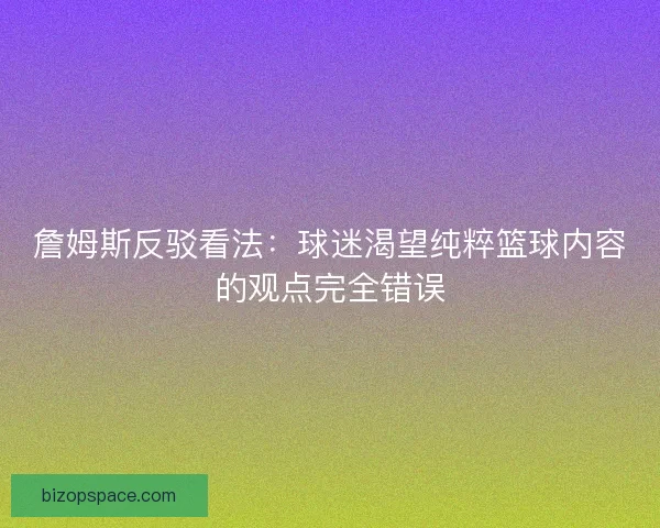 詹姆斯反驳看法：球迷渴望纯粹篮球内容的观点完全错误