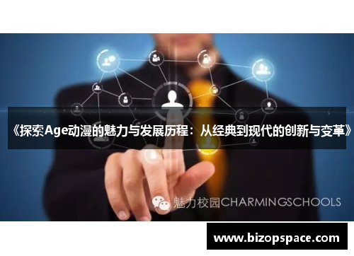 《探索Age动漫的魅力与发展历程:从经典到现代的创新与变革》