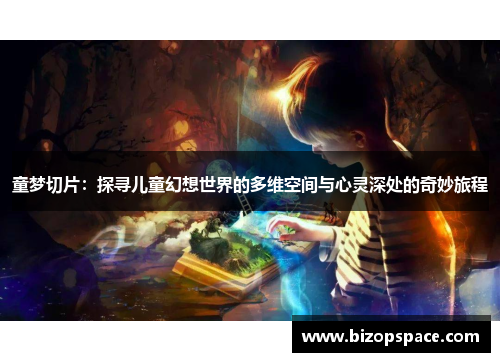 童梦切片:探寻儿童幻想世界的多维空间与心灵深处的奇妙旅程