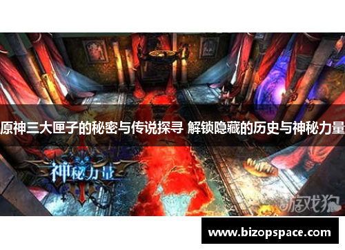 原神三大匣子的秘密与传说探寻 解锁隐藏的历史与神秘力量
