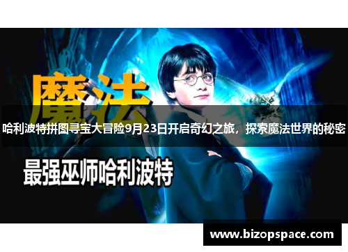 哈利波特拼图寻宝大冒险9月23日开启奇幻之旅，探索魔法世界的秘密