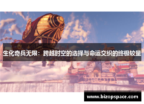 生化奇兵无限:跨越时空的选择与命运交织的终极较量